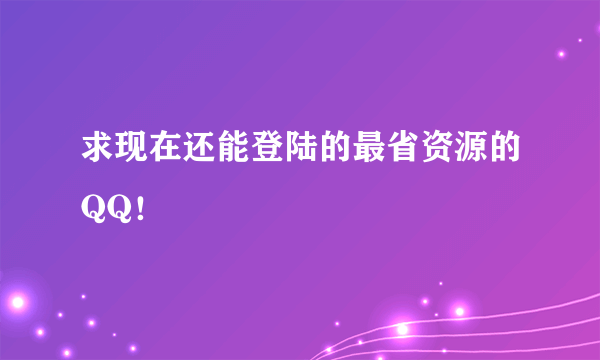 求现在还能登陆的最省资源的QQ！