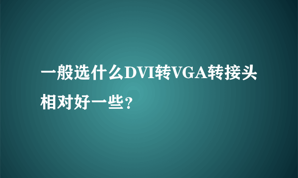 一般选什么DVI转VGA转接头相对好一些？