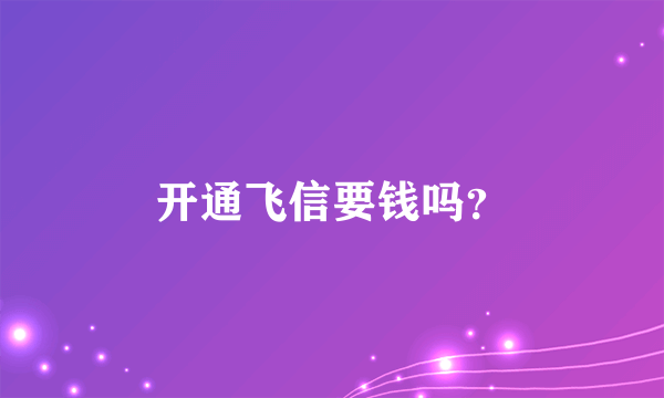 开通飞信要钱吗？