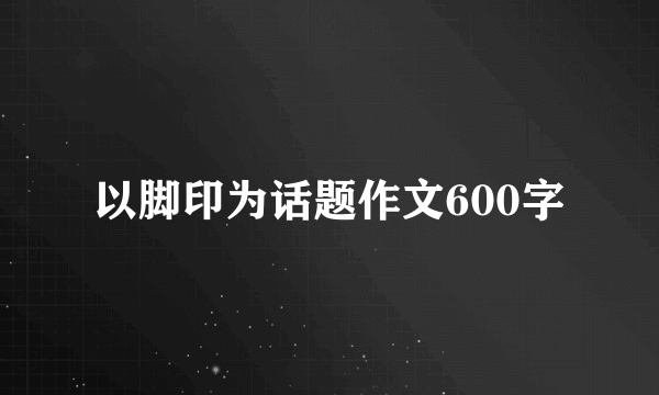 以脚印为话题作文600字