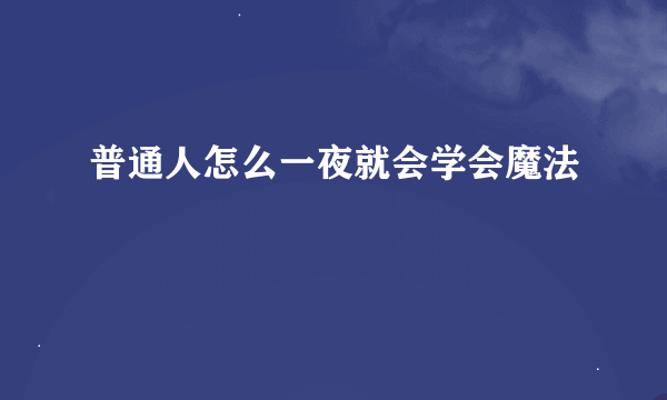 普通人怎么一夜就会学会魔法