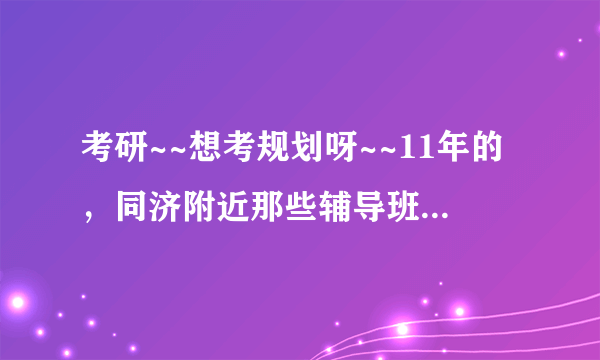 考研~~想考规划呀~~11年的，同济附近那些辅导班，求进同达什么的，资料和班都可靠么？