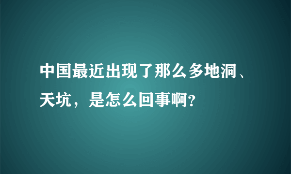 中国最近出现了那么多地洞、天坑，是怎么回事啊？