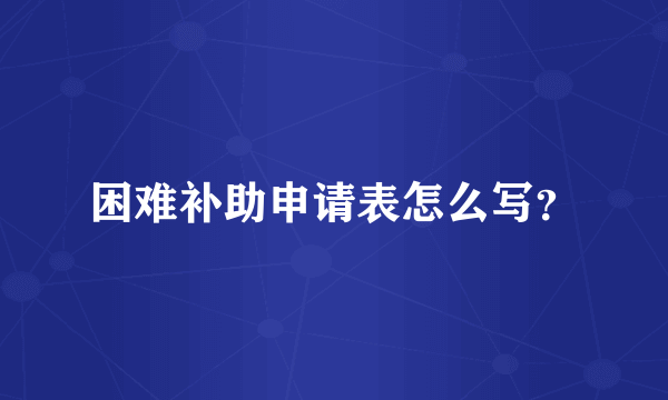 困难补助申请表怎么写？