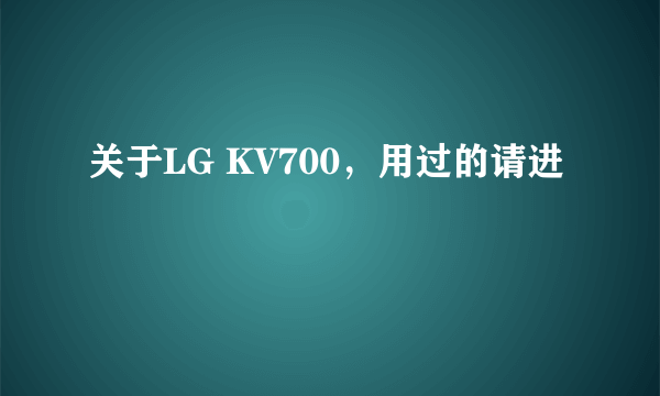 关于LG KV700，用过的请进