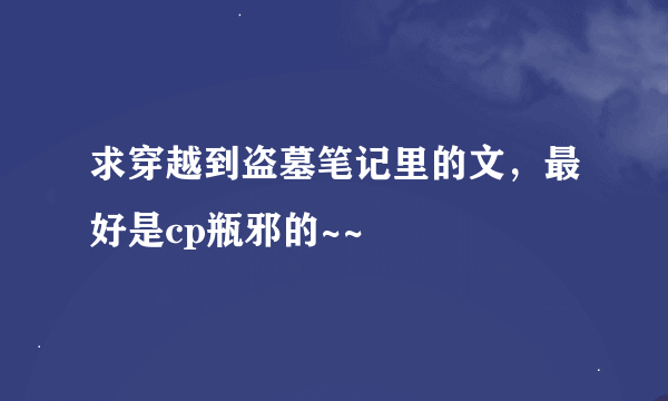 求穿越到盗墓笔记里的文，最好是cp瓶邪的~~