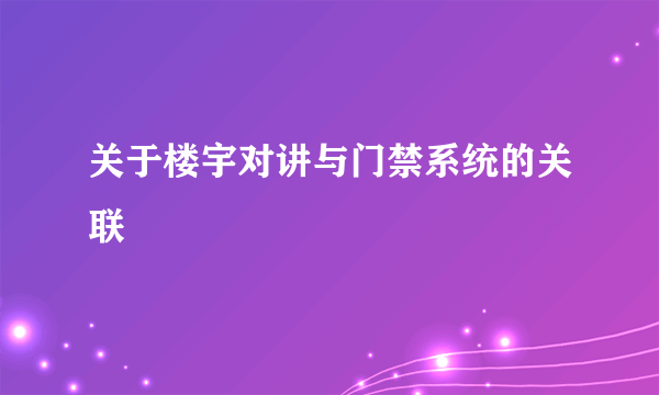 关于楼宇对讲与门禁系统的关联