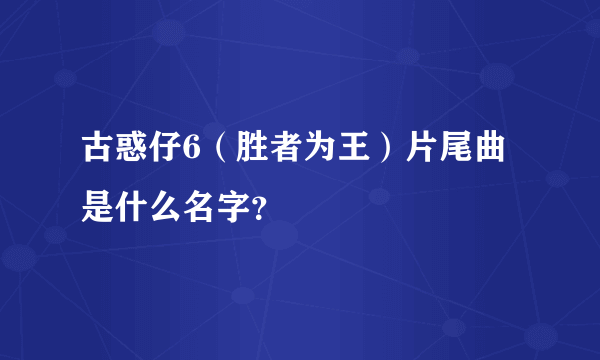 古惑仔6（胜者为王）片尾曲是什么名字？