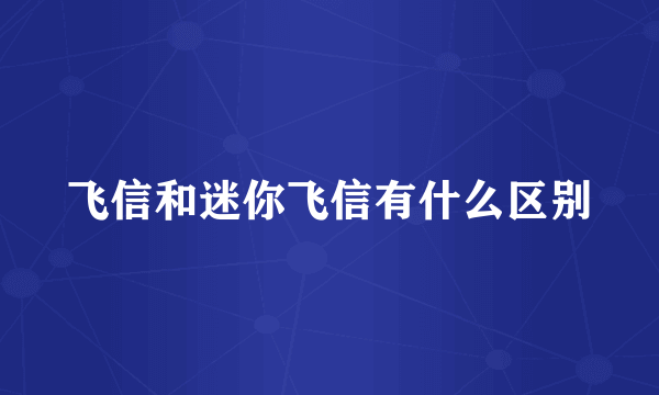 飞信和迷你飞信有什么区别