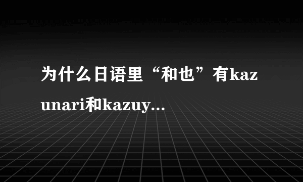 为什么日语里“和也”有kazunari和kazuya两种读法？