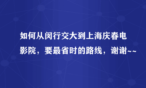 如何从闵行交大到上海庆春电影院，要最省时的路线，谢谢~~