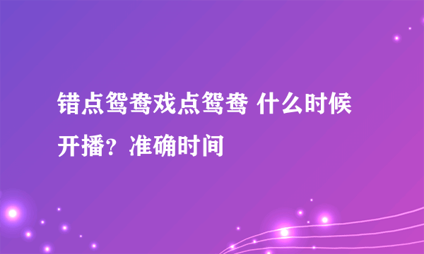 错点鸳鸯戏点鸳鸯 什么时候开播？准确时间