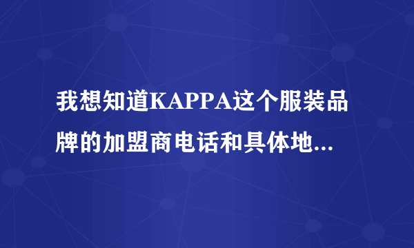 我想知道KAPPA这个服装品牌的加盟商电话和具体地址在哪里？谢谢