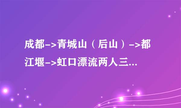 成都->青城山（后山）->都江堰->虹口漂流两人三日游 求问路线 价格 住宿 觅食等问题