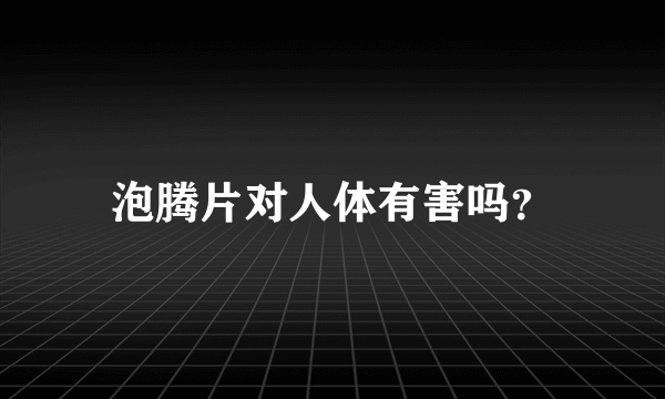 泡腾片对人体有害吗？