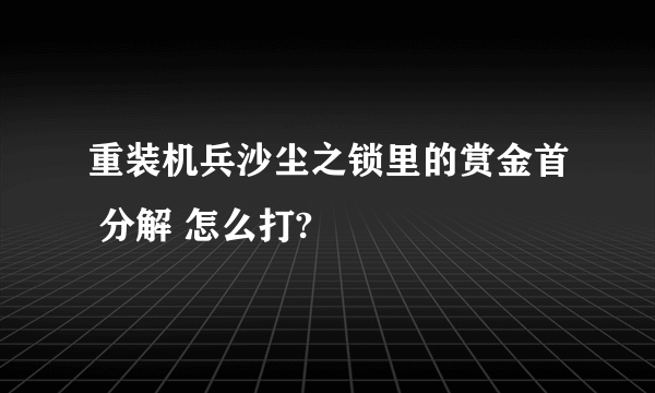 重装机兵沙尘之锁里的赏金首 分解 怎么打?