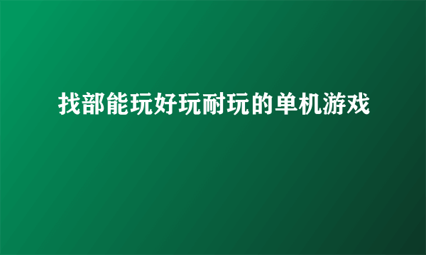 找部能玩好玩耐玩的单机游戏