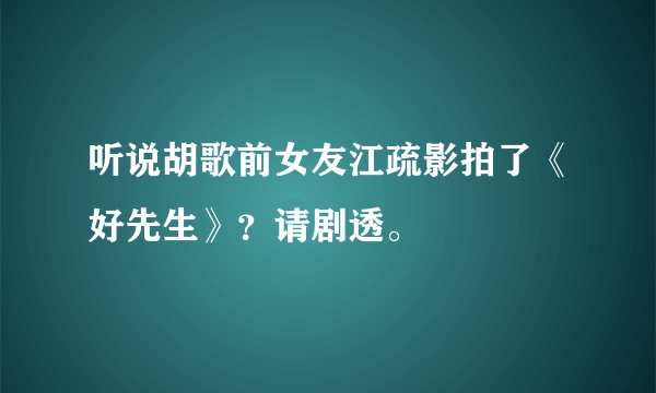 听说胡歌前女友江疏影拍了《好先生》？请剧透。