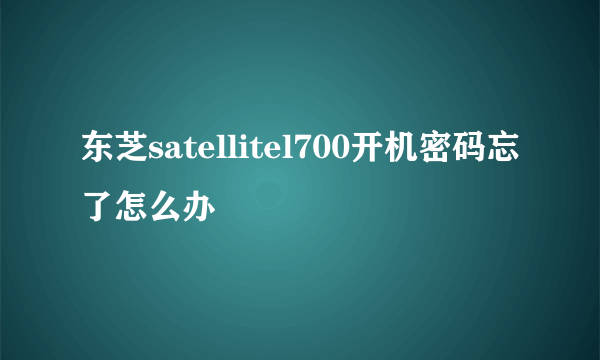 东芝satellitel700开机密码忘了怎么办