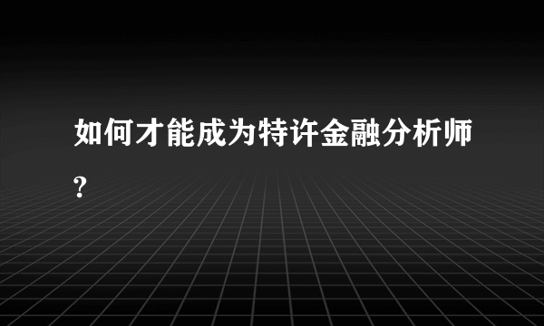 如何才能成为特许金融分析师?