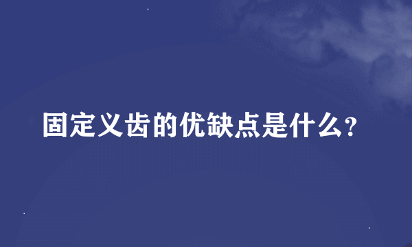 固定义齿的优缺点是什么？