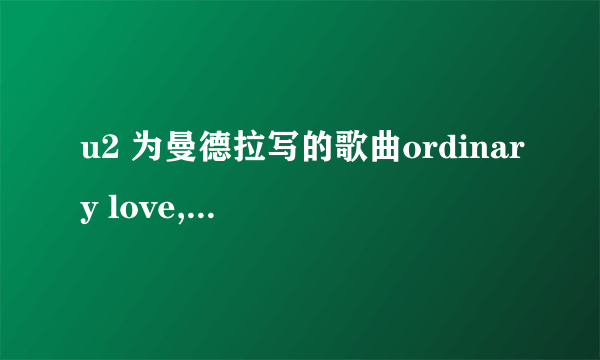 u2 为曼德拉写的歌曲ordinary love,有没有歌词的中文翻译