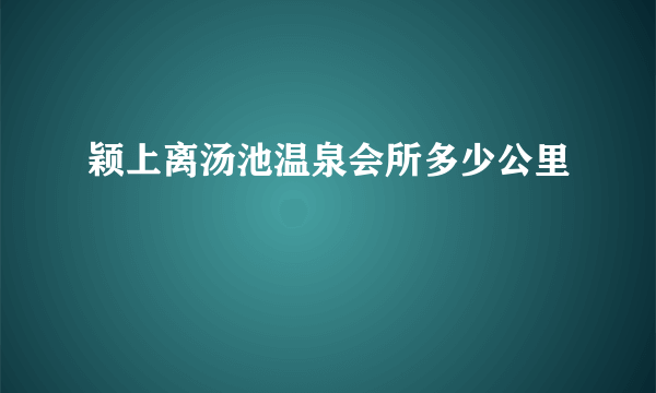 颖上离汤池温泉会所多少公里