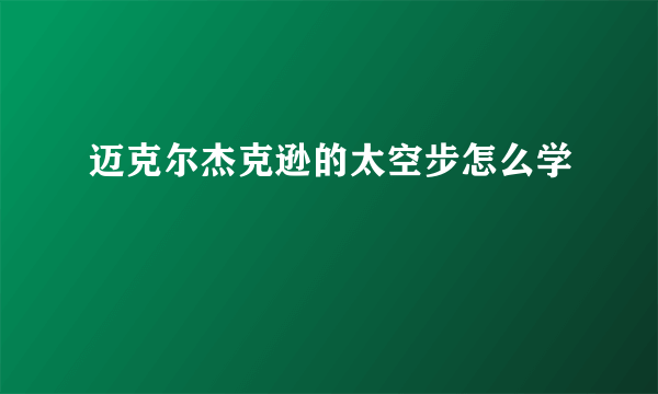 迈克尔杰克逊的太空步怎么学