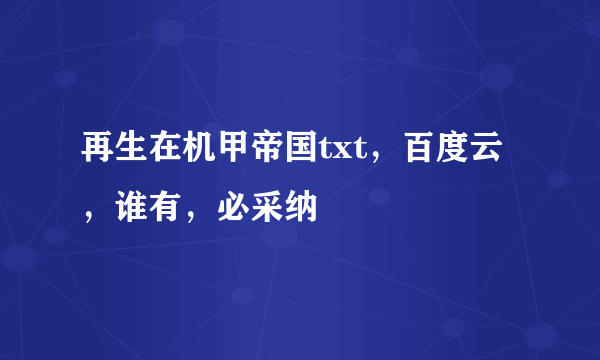 再生在机甲帝国txt，百度云，谁有，必采纳