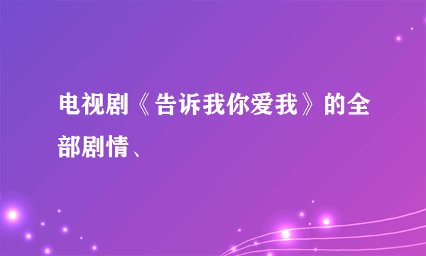 电视剧《告诉我你爱我》的全部剧情、