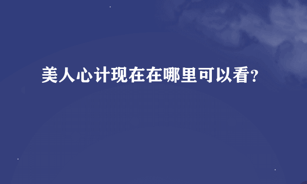 美人心计现在在哪里可以看？