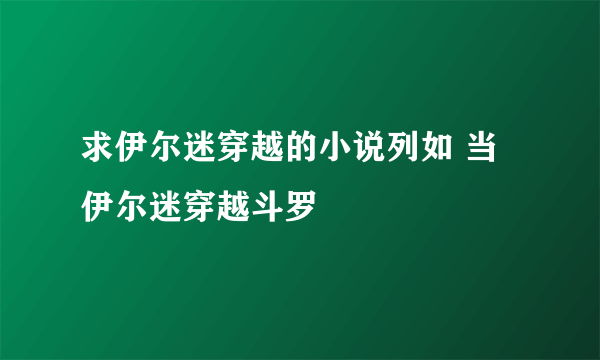 求伊尔迷穿越的小说列如 当伊尔迷穿越斗罗