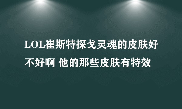 LOL崔斯特探戈灵魂的皮肤好不好啊 他的那些皮肤有特效