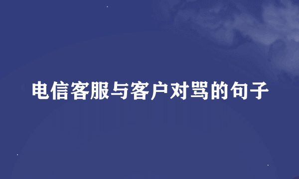 电信客服与客户对骂的句子