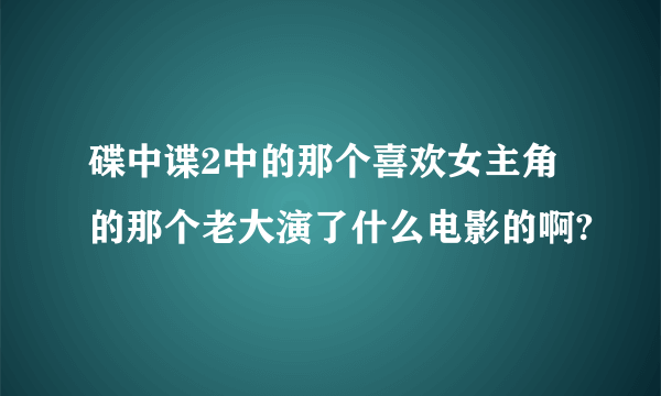 碟中谍2中的那个喜欢女主角的那个老大演了什么电影的啊?