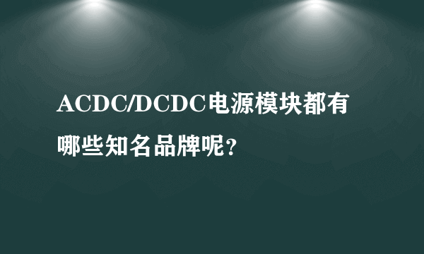 ACDC/DCDC电源模块都有哪些知名品牌呢？