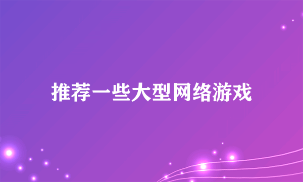 推荐一些大型网络游戏