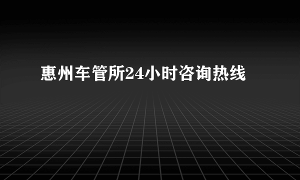 惠州车管所24小时咨询热线