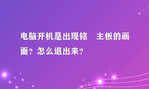 电脑开机是出现铭瑄主板的画面？怎么退出来？