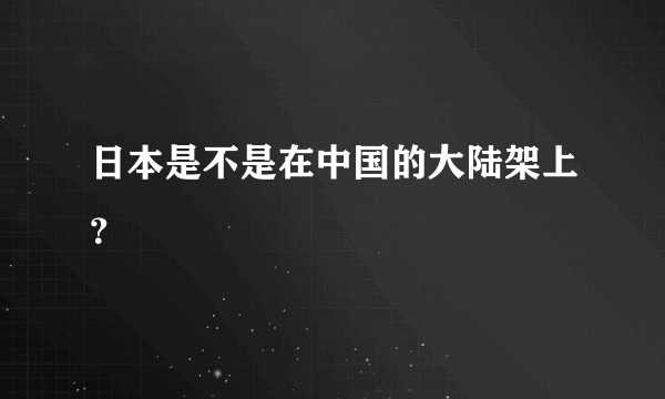 日本是不是在中国的大陆架上？