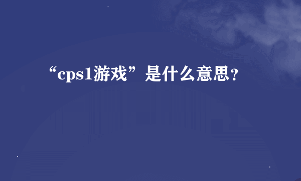 “cps1游戏”是什么意思？