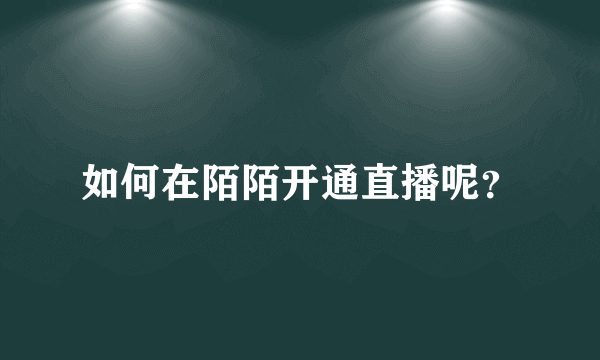 如何在陌陌开通直播呢？