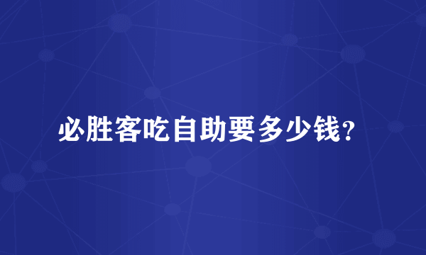 必胜客吃自助要多少钱？