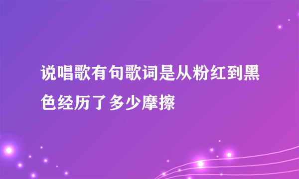 说唱歌有句歌词是从粉红到黑色经历了多少摩擦