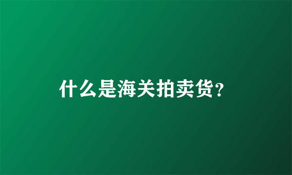 什么是海关拍卖货？