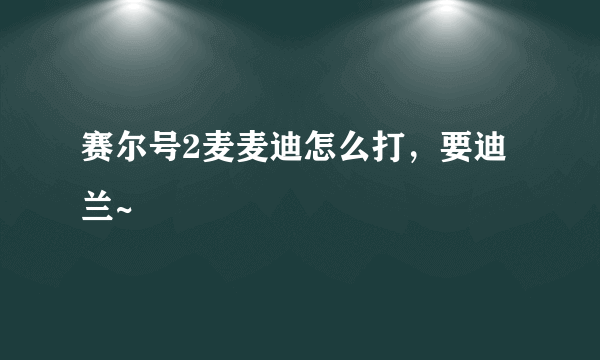 赛尔号2麦麦迪怎么打，要迪兰~