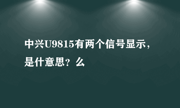 中兴U9815有两个信号显示，是什意思？么