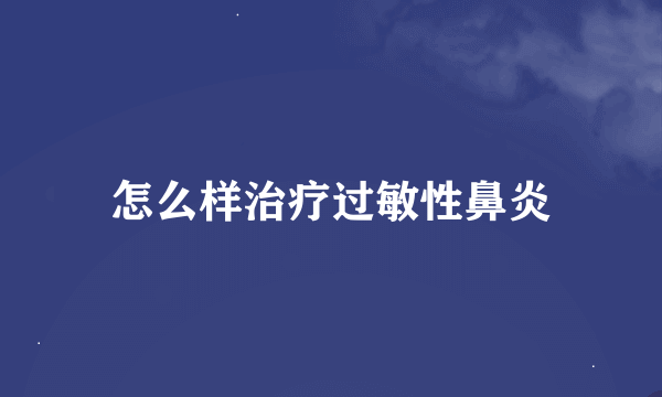 怎么样治疗过敏性鼻炎