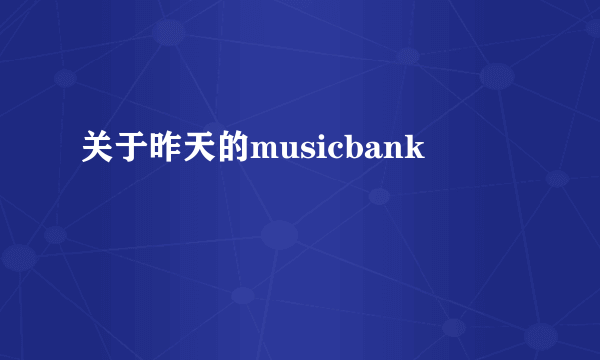 关于昨天的musicbank