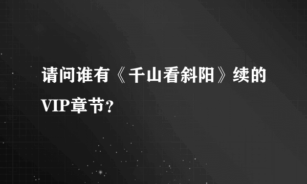 请问谁有《千山看斜阳》续的VIP章节？